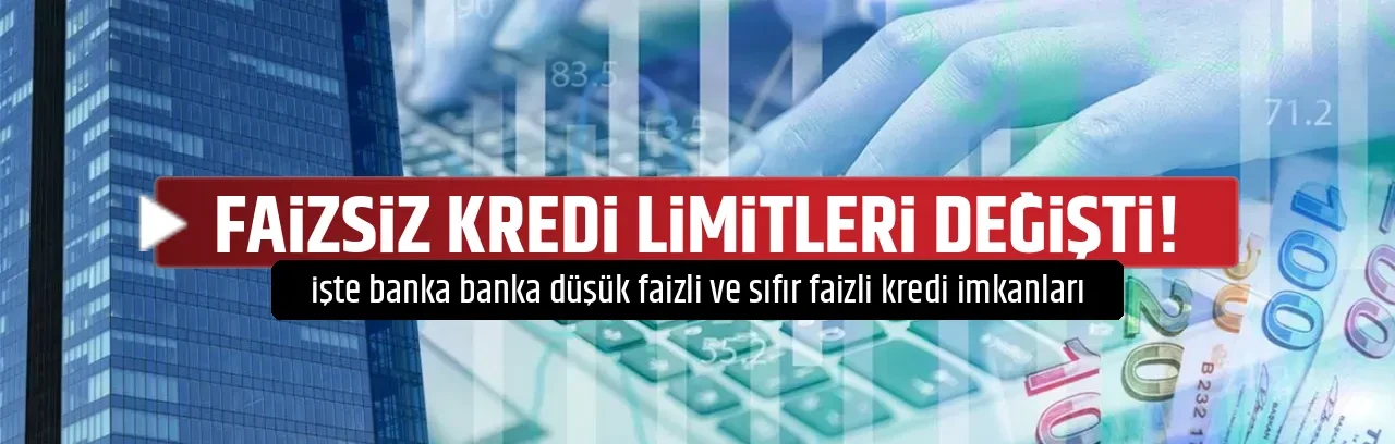 FAİZSİZ KREDİ LİMİTLERİ DEĞİŞTİ!
