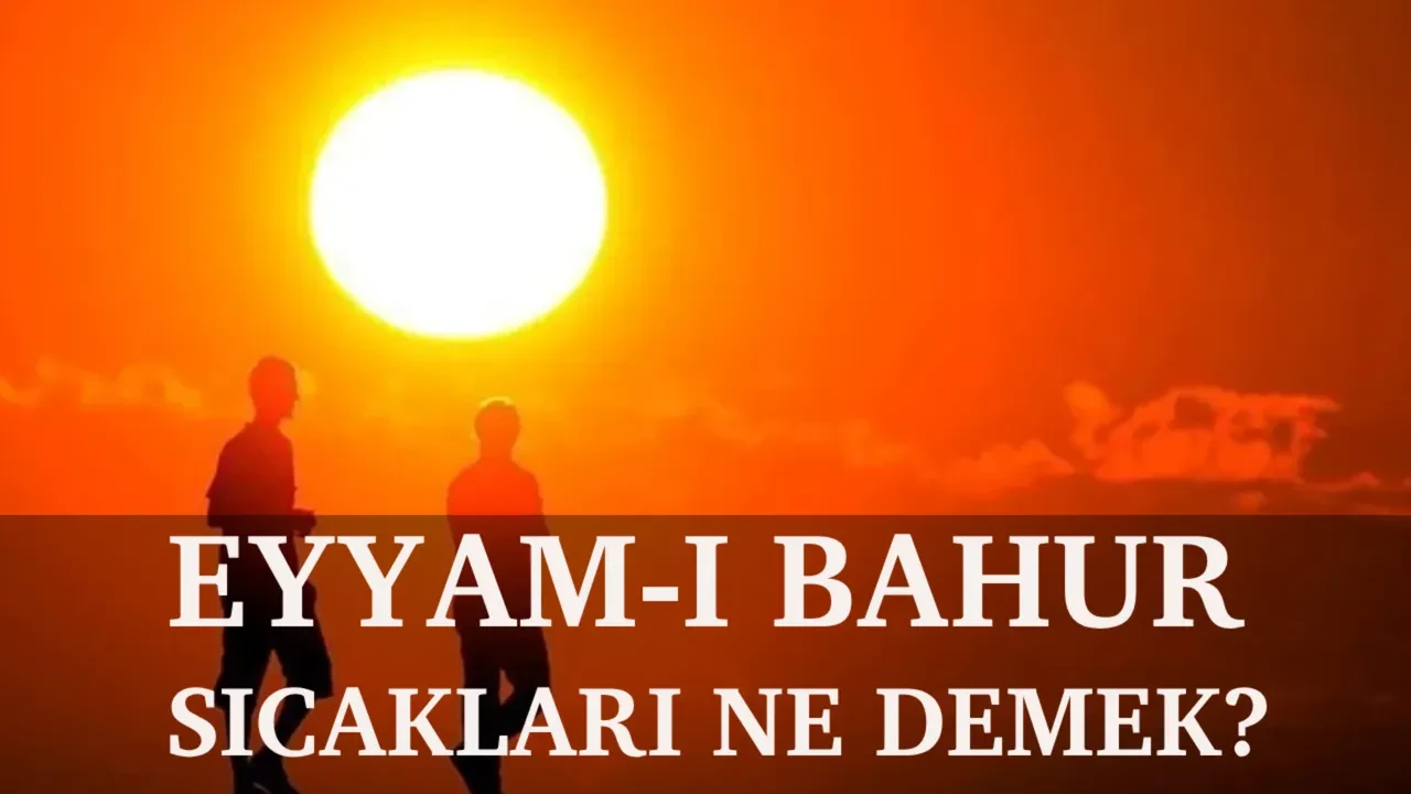 Eyyam-ı Bahur geliyor! 40 dereceyi aşan sıcaklıklar ne zaman gelecek? Eyyam-ı Bahur nedir?