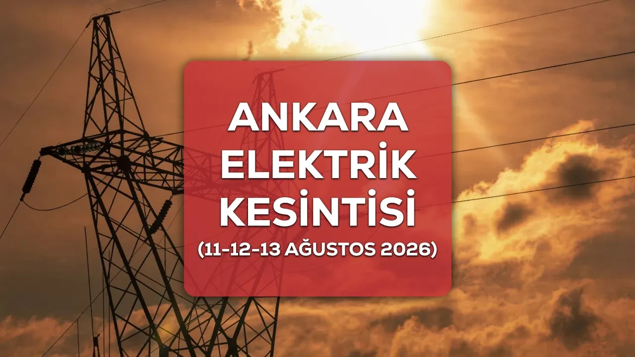 Ankara elektrik kesintisi 11-12-13 Ağustos 2026 ilçe ve mahalleri açıklandı
