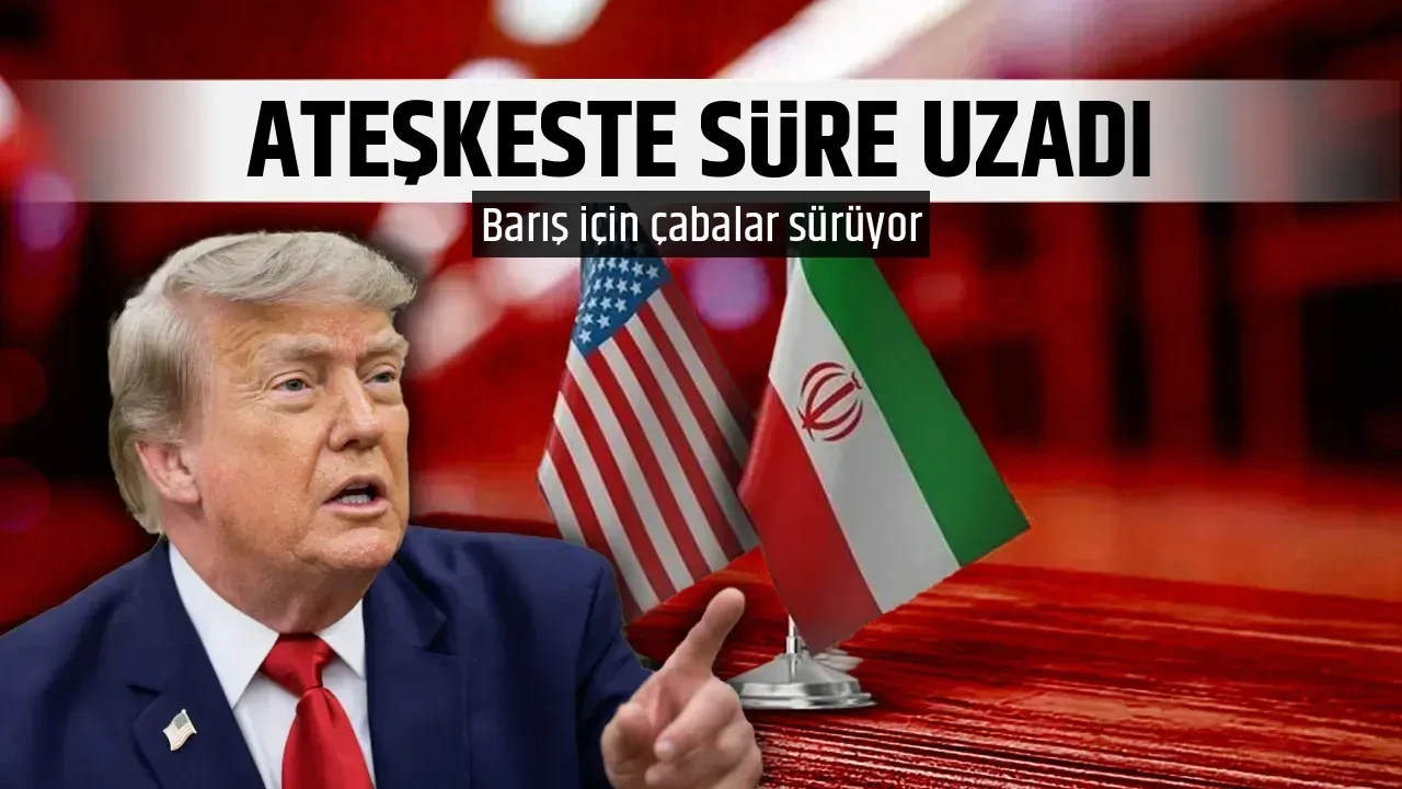 ABD ve İran arasındaki ateşkeste süre uzadı!