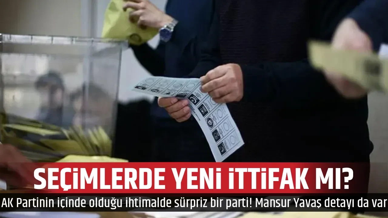 SEÇİMLERDE YENİ İTTİFAK MI?