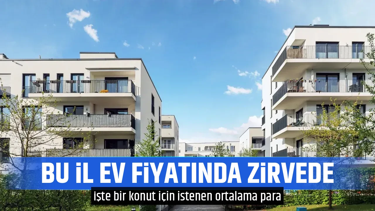 BU İL EV FİYATINDA ZİRVEDE