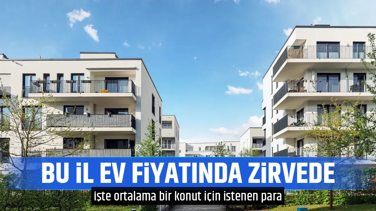 BU İL EV FİYATINDA ZİRVEDE