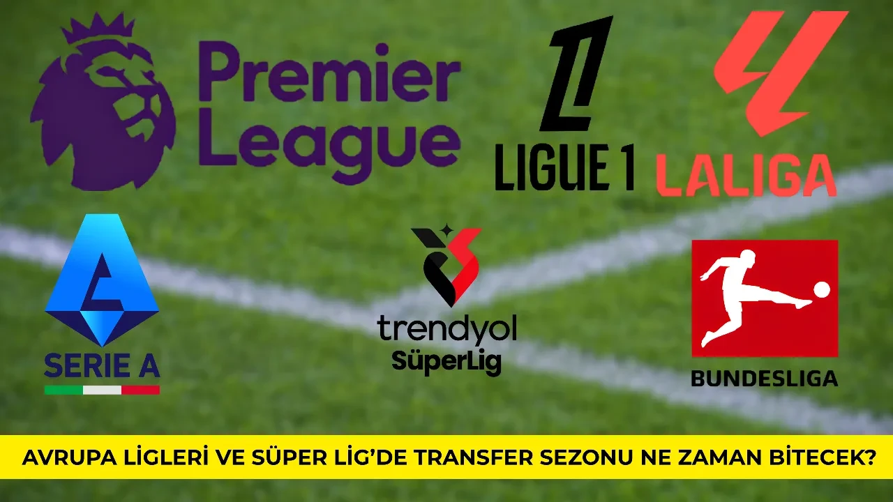 Süper Lig'de ve Avrupa'da transfer sezonu bitiş tarihi 2026: Premier Lig, Serie A, Ligue 1 ve Bundesliga transfer sezonu ne zaman bitiyor?