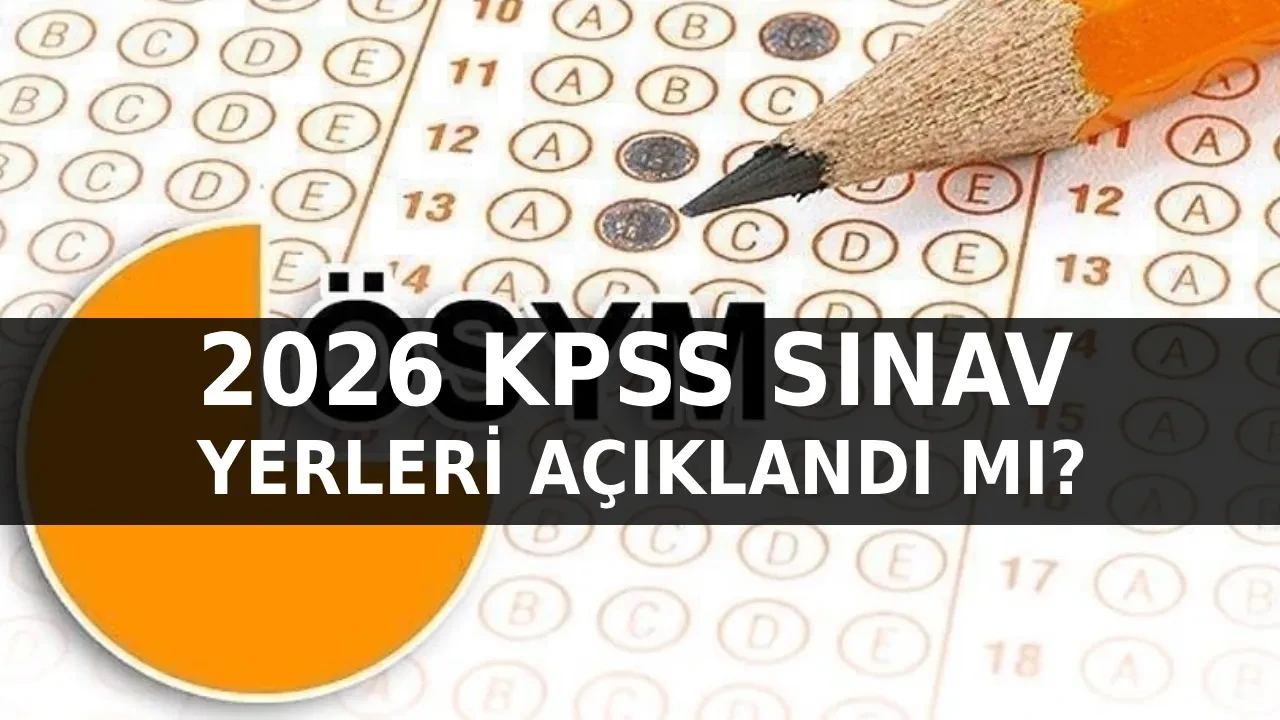 2026 KPSS sınav yerleri açıklandı mı? KPSS Lisans Sınav Giriş Belgesi ne zaman erişime açılacak? 