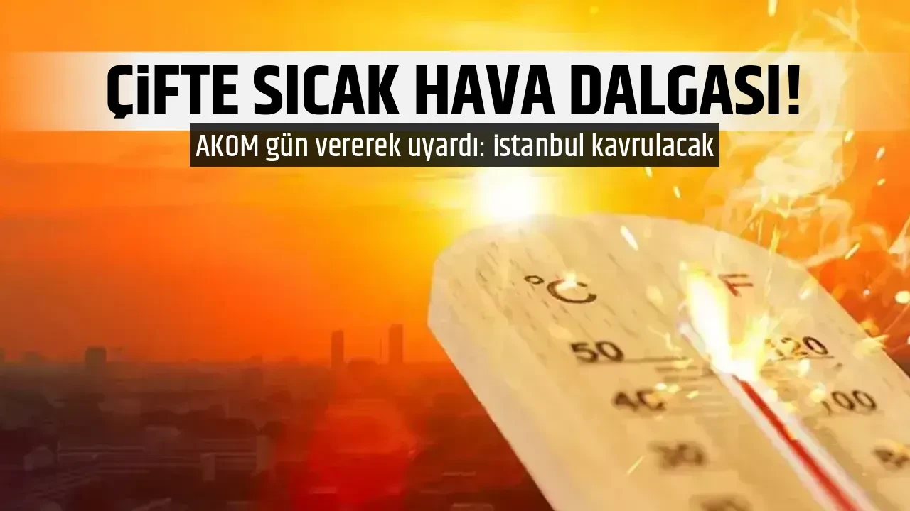 ÇİFTE SICAK HAVA DALGASI!