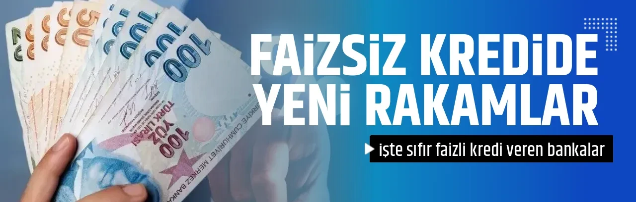 FAİZSİZ KREDİDE YENİ RAKAMLAR