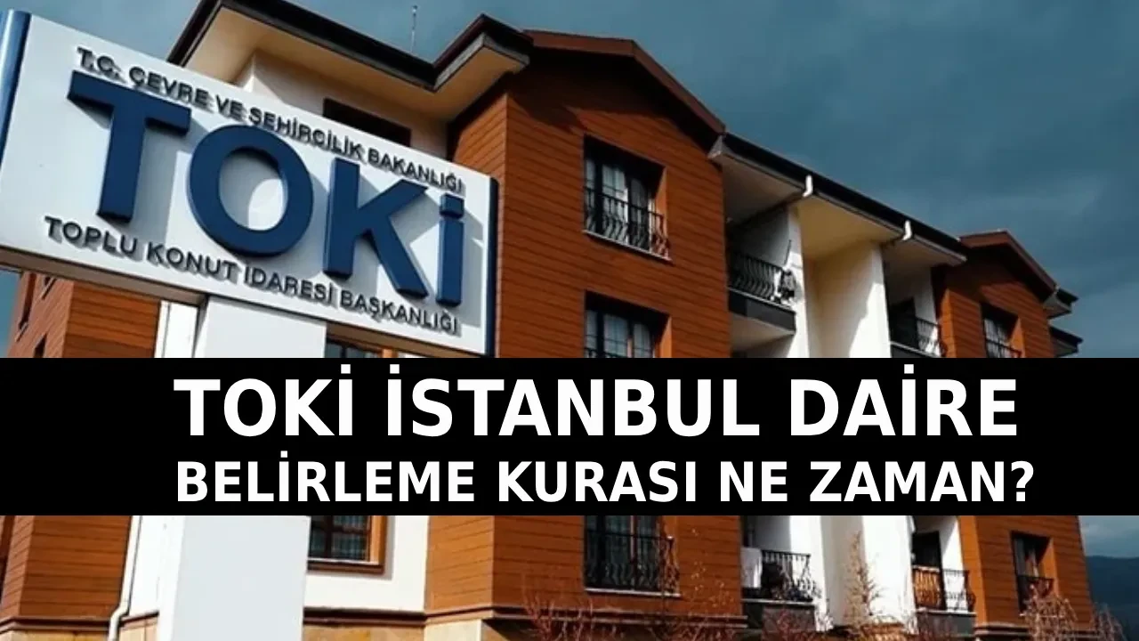 TOKİ İstanbul daire belirleme kura çekimi tarihi 2026! TOKİ İstanbul 100 bin 1+1, 2+1 konut tipi belirleme kura tarihi ne zaman?