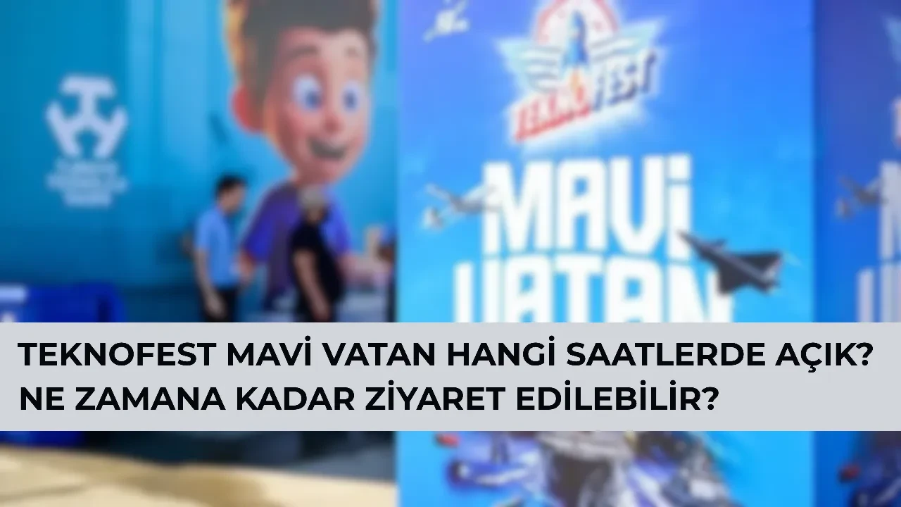 TEKNOFEST Mavi Vatan hangi saatlerde açık? Mavi Vatan ne zamana kadar ziyaret edilebilecek?