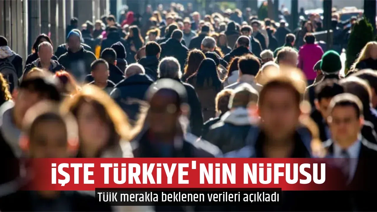 İŞTE TÜRKİYE'NİN NÜFUSU 