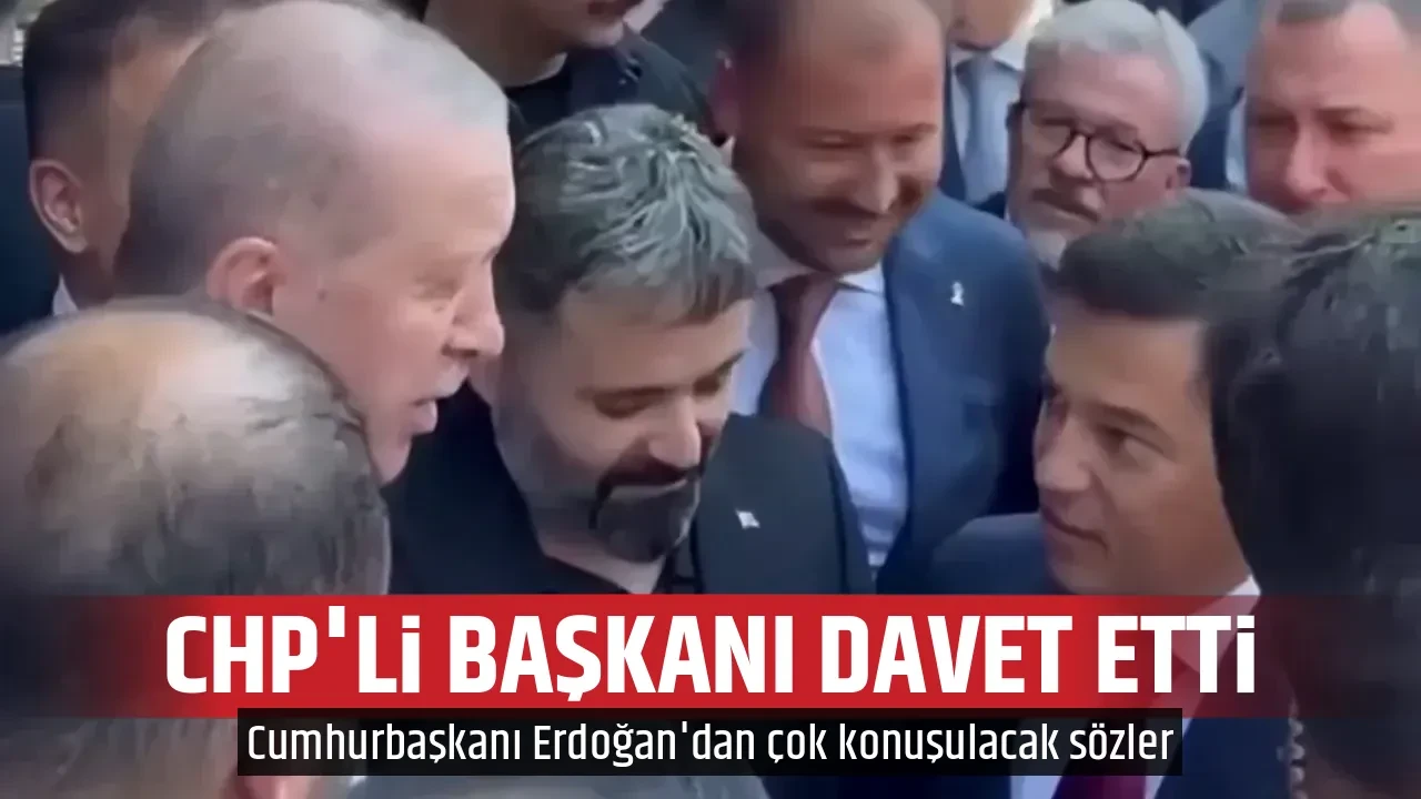 CHP'Lİ BAŞKANI DAVET ETTİ