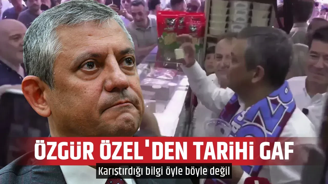 ÖZGÜR ÖZEL'DEN TARİHİ GAF