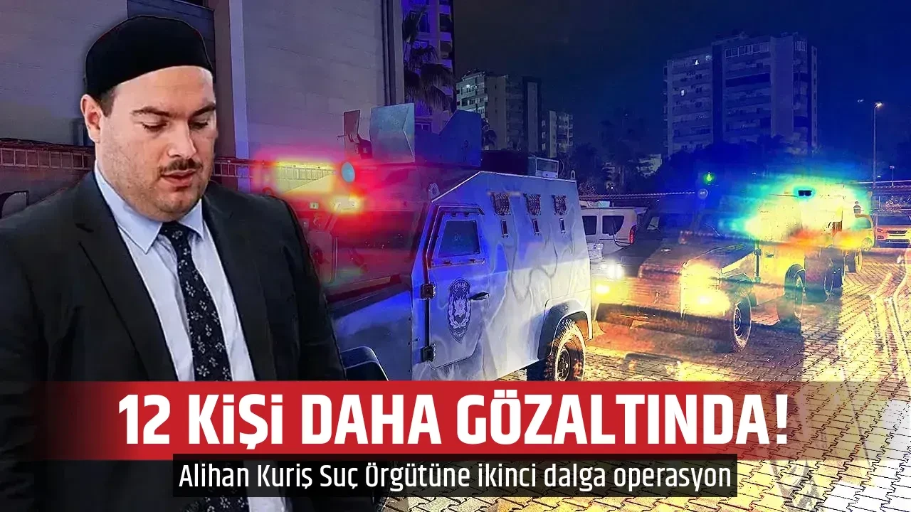 12 KİŞİ DAHA GÖZALTINDA!