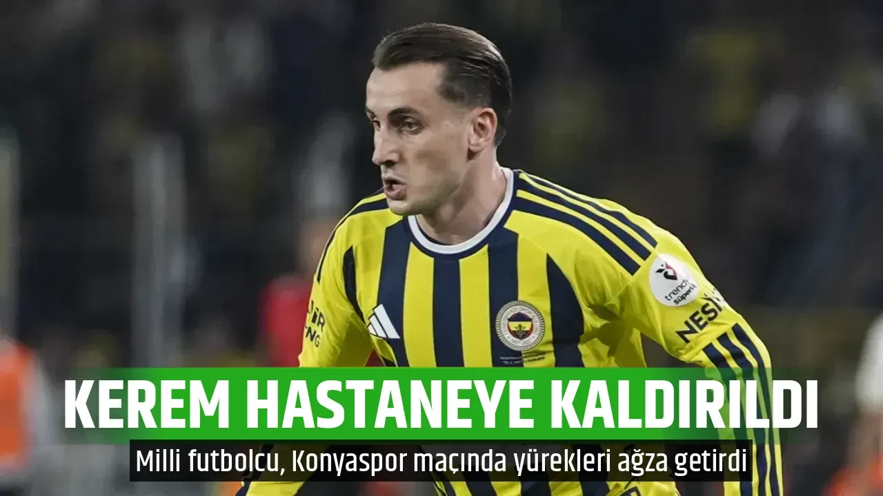 KEREM HASTANEYE KALDIRILDI