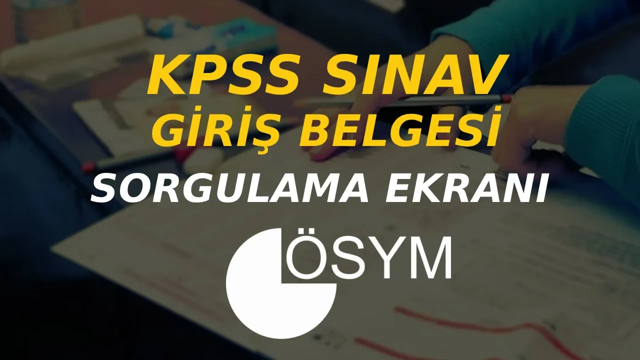 KPSS lisans sınav giriş belgesi 2026 alma ekranı! KPSS lisans sınav yerleri açıklandı mı? ÖSYM AİS sorgulama ekranı