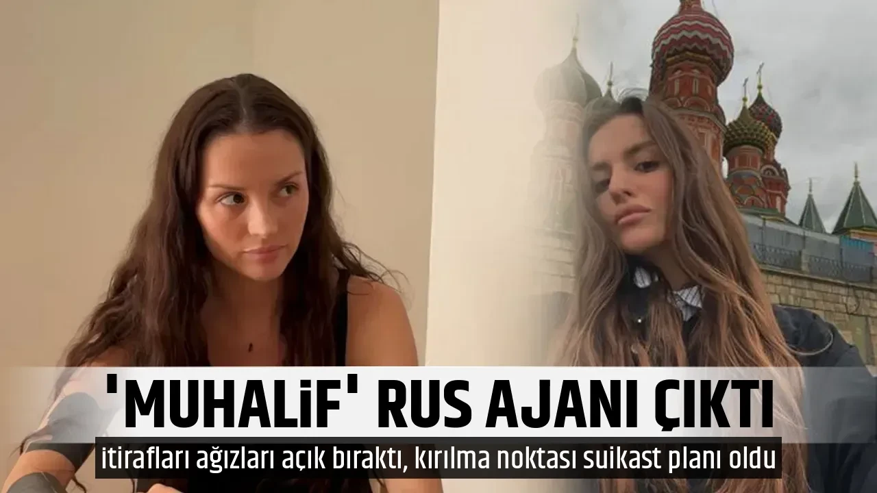 'MUHALİF' RUS AJANI ÇIKTI