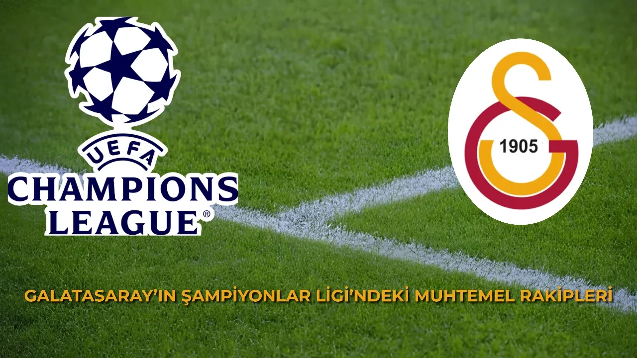 Galatasaray'ın Şampiyonlar Ligi'ndeki muhtemel rakipleri kimler? UEFA Şampiyonlar Ligi Galatasaray'ın muhtemel rakipleri