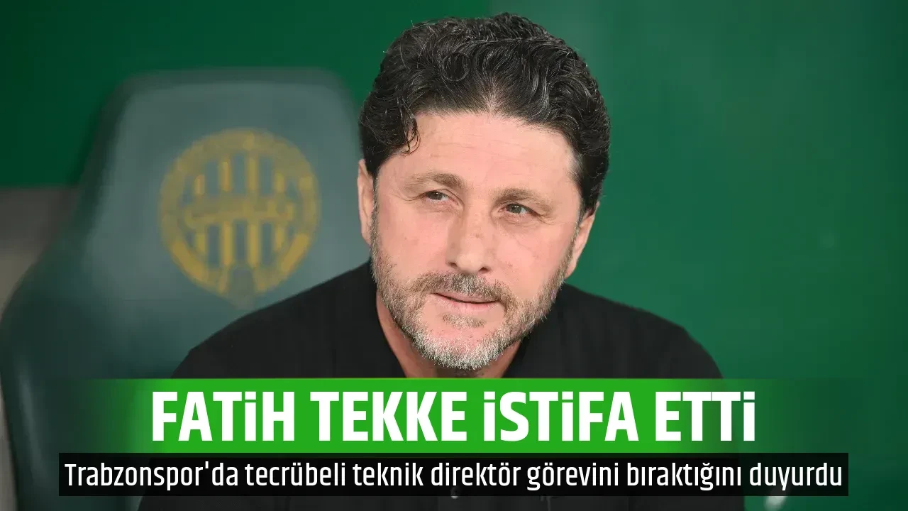 FATİH TEKKE İSTİFA ETTİ