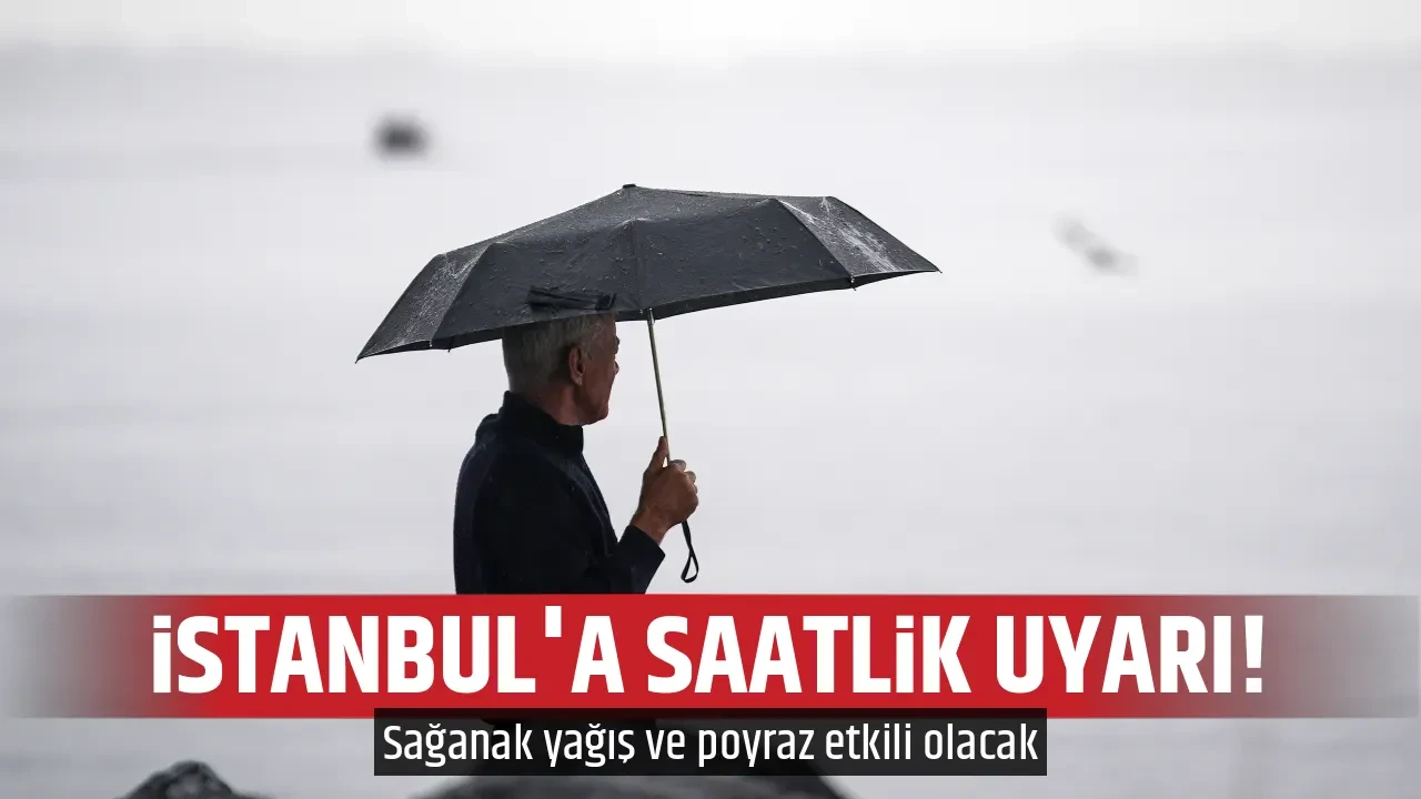 İSTANBUL'A SAATLİK UYARI!