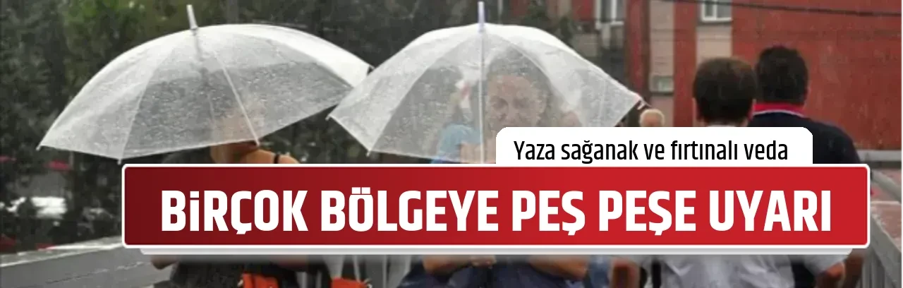 BİRÇOK BÖLGEYE PEŞ PEŞE UYARI