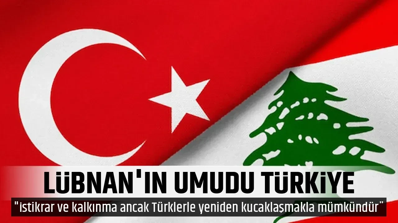 LÜBNAN'IN UMUDU TÜRKİYE