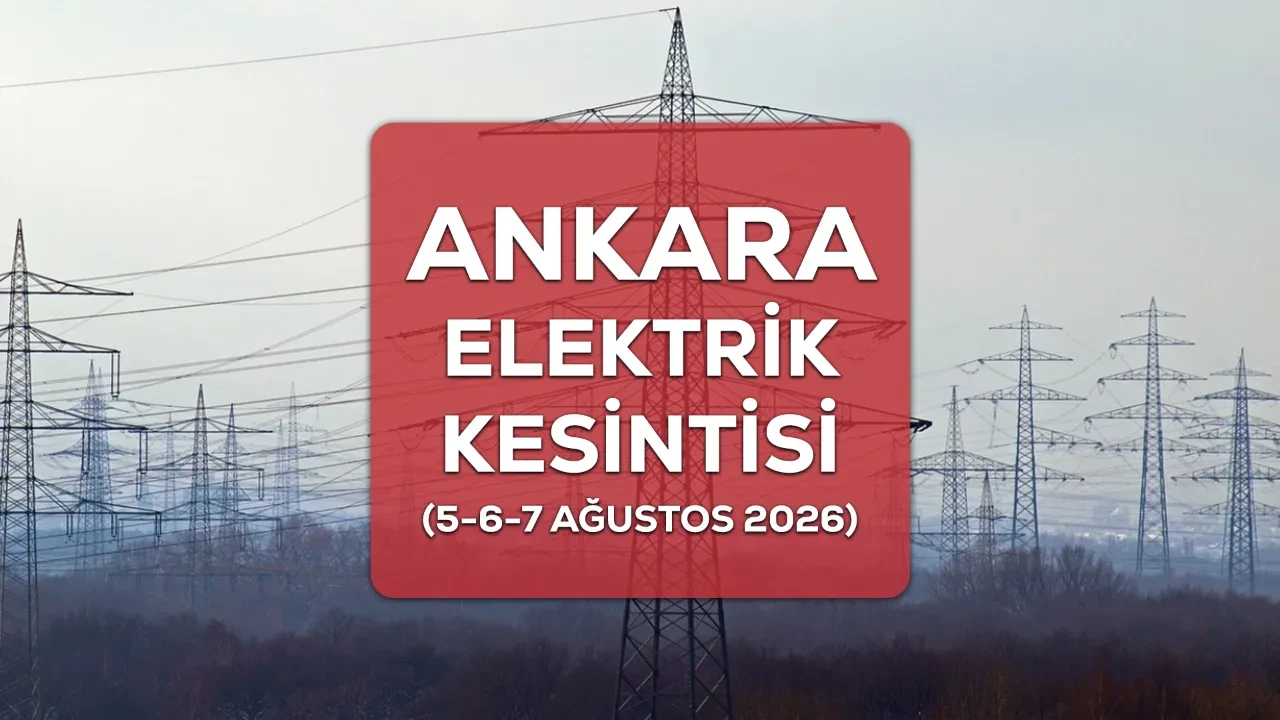 5-6-7 Ağustos Ankara elektrik kesintisi 2026 ilçe ve mahalleri açıklandı