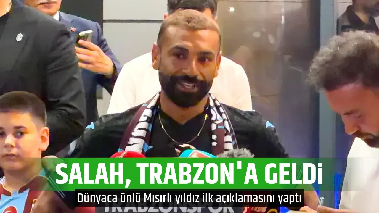 SALAH, TRABZON'A GELDİ
