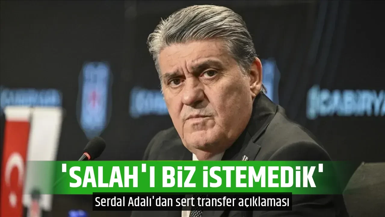 'SALAH'I BİZ İSTEMEDİK'