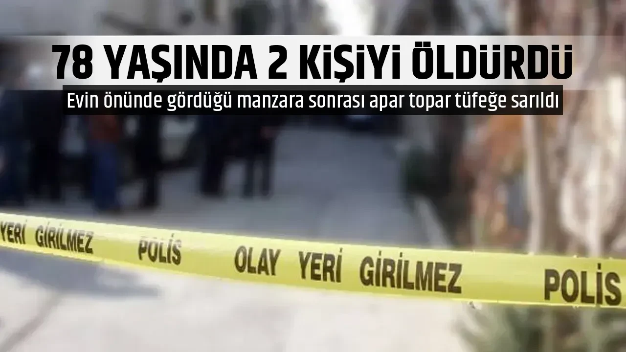 78 YAŞINDA 2 KİŞİYİ ÖLDÜRDÜ