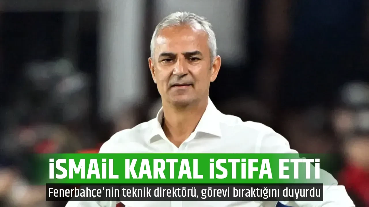 İSMAİL KARTAL İSTİFA ETTİ