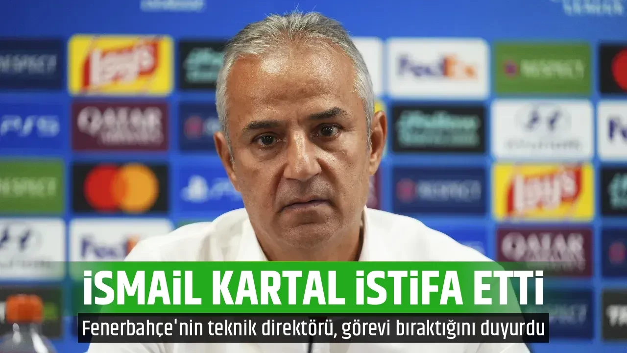 İSMAİL KARTAL İSTİFA ETTİ