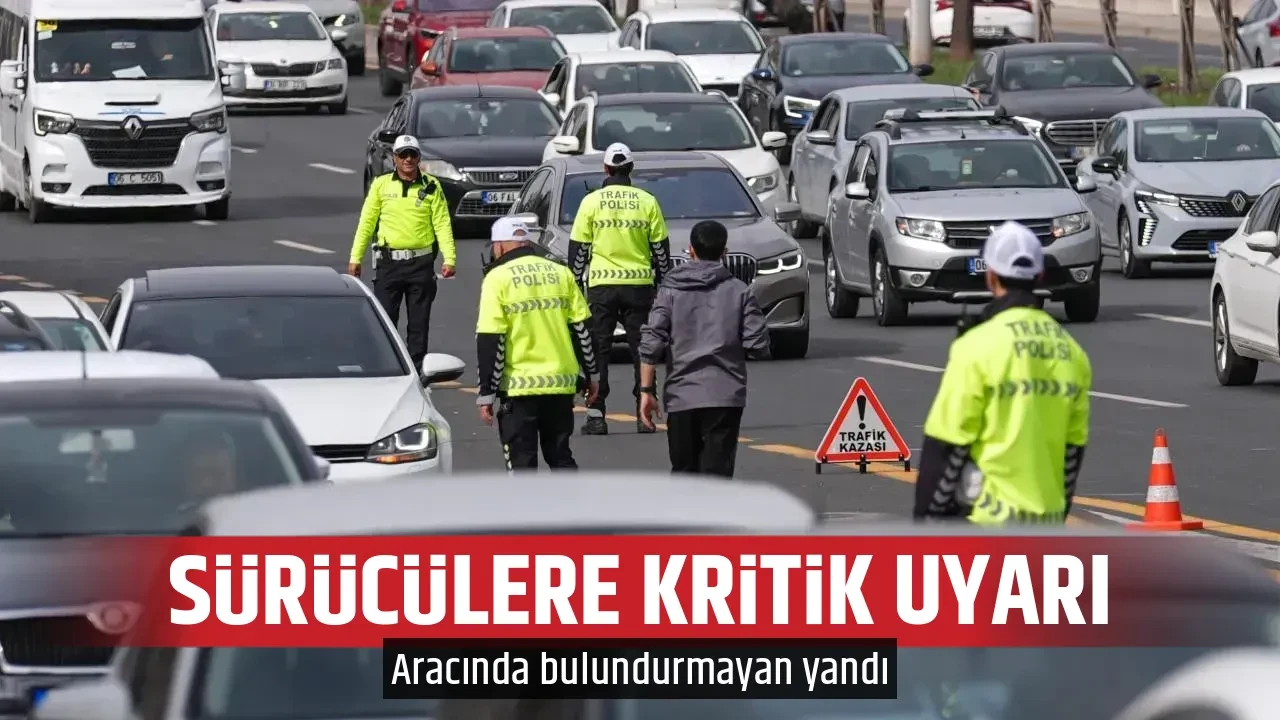 SÜRÜCÜLERE KRİTİK UYARI