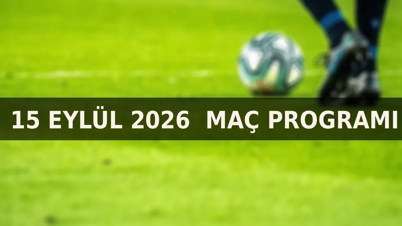 15 Eylül maç programı 2026! Bugün hangi maçlar var, kimin maçı saat kaçta?