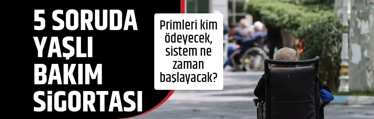 5 SORUDA YAŞLI BAKIM SİGORTASI