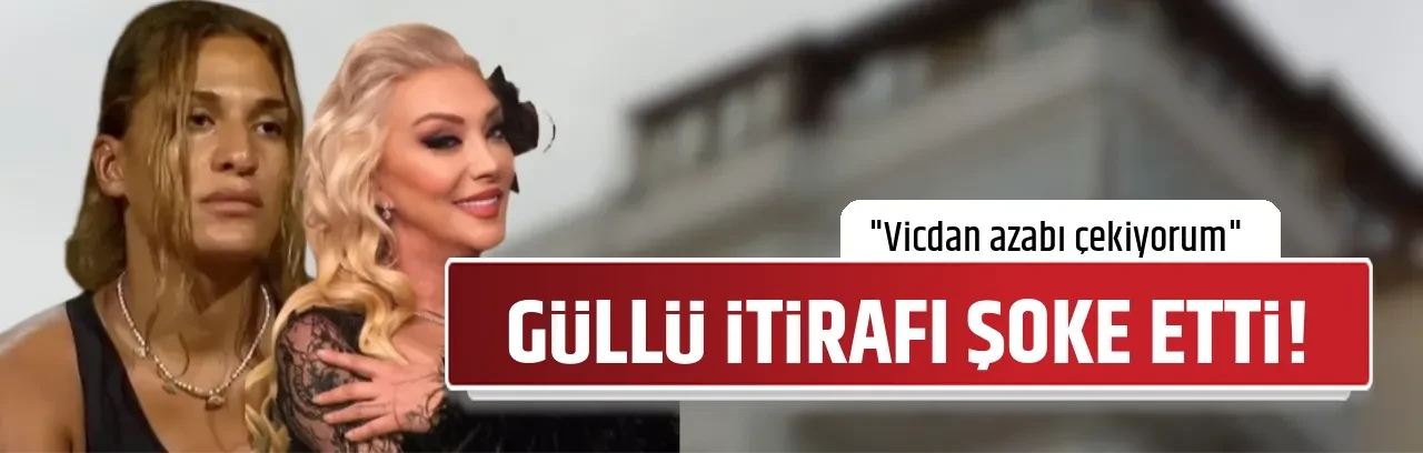 GÜLLÜ İTİRAFI ŞOKE ETTİ!