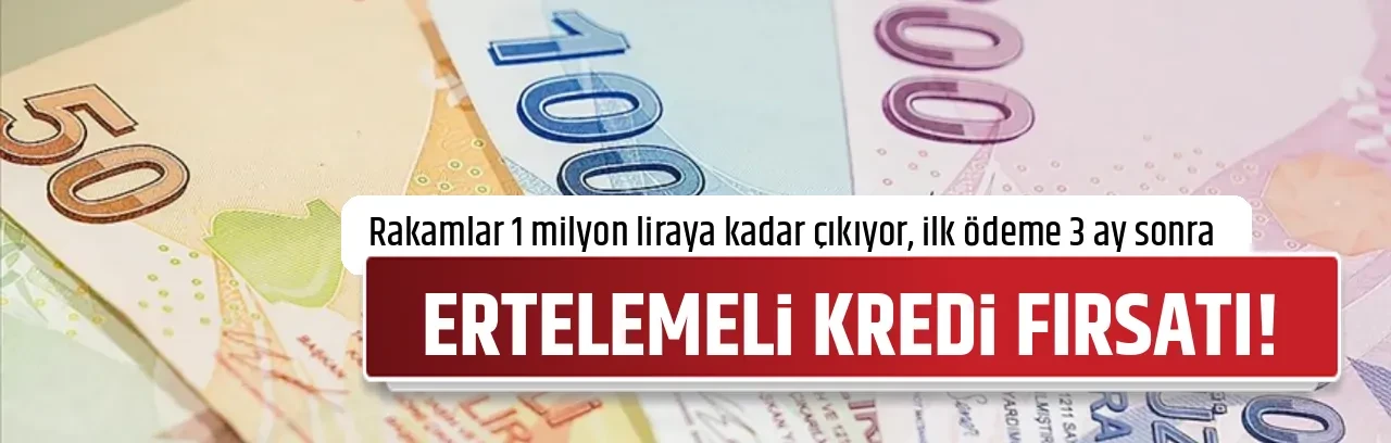 ERTELEMELİ KREDİ FIRSATI!