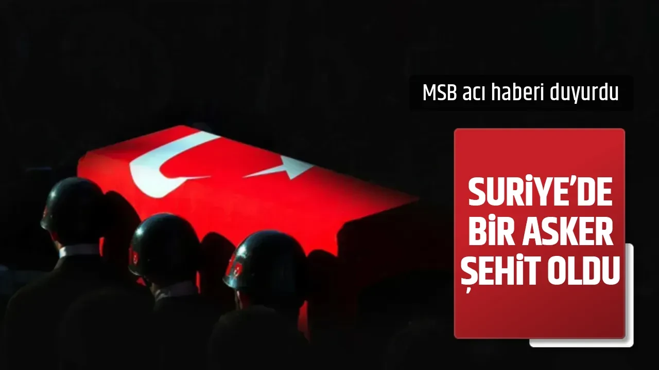 SURİYE'DE BİR ASKER ŞEHİT OLDU