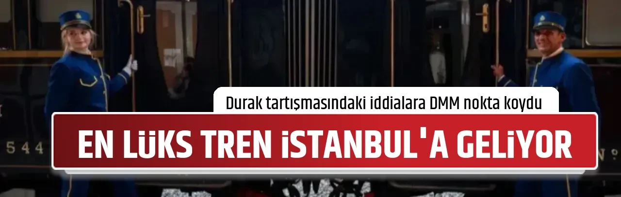 EN LÜKS TREN İSTANBUL'A GELİYOR