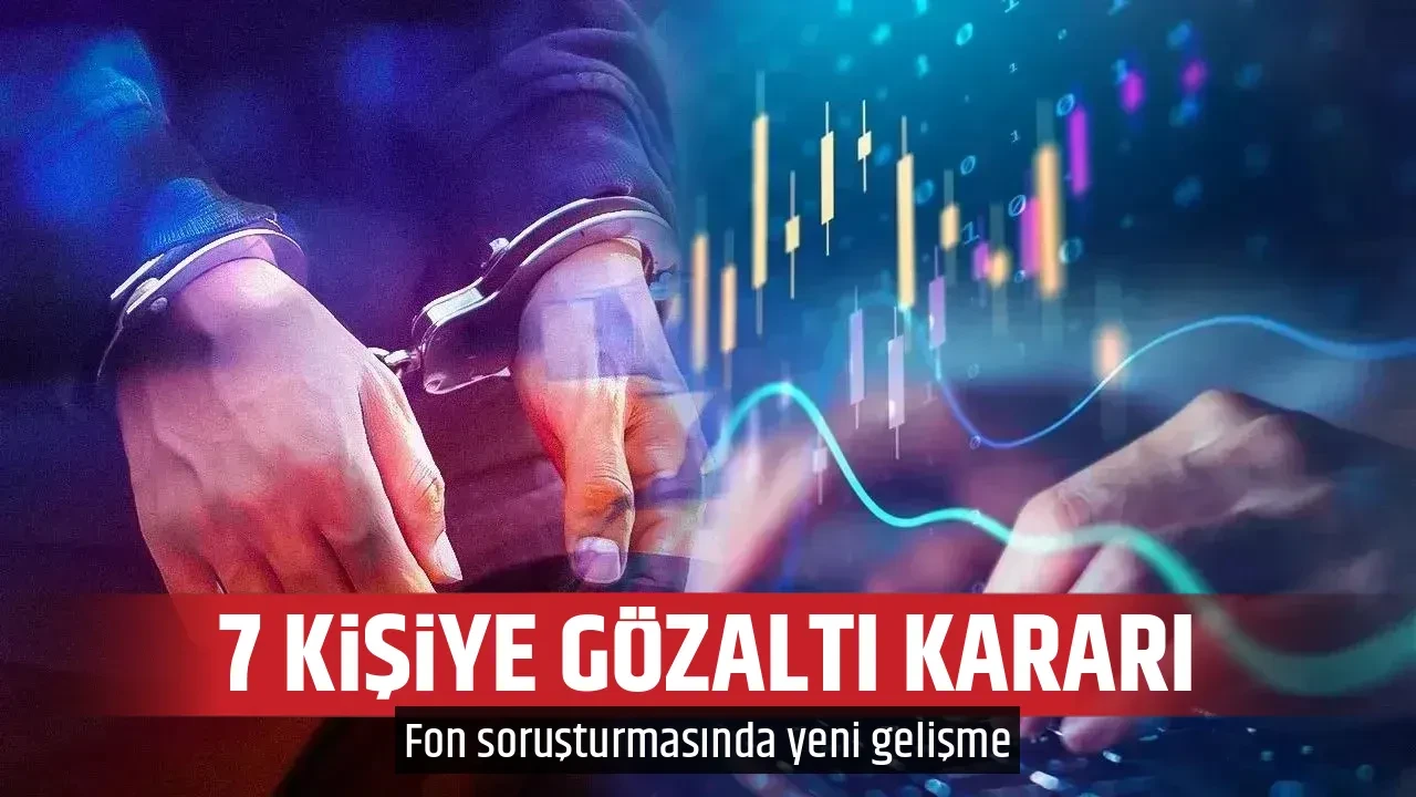 7 KİŞİYE GÖZALTI KARARI