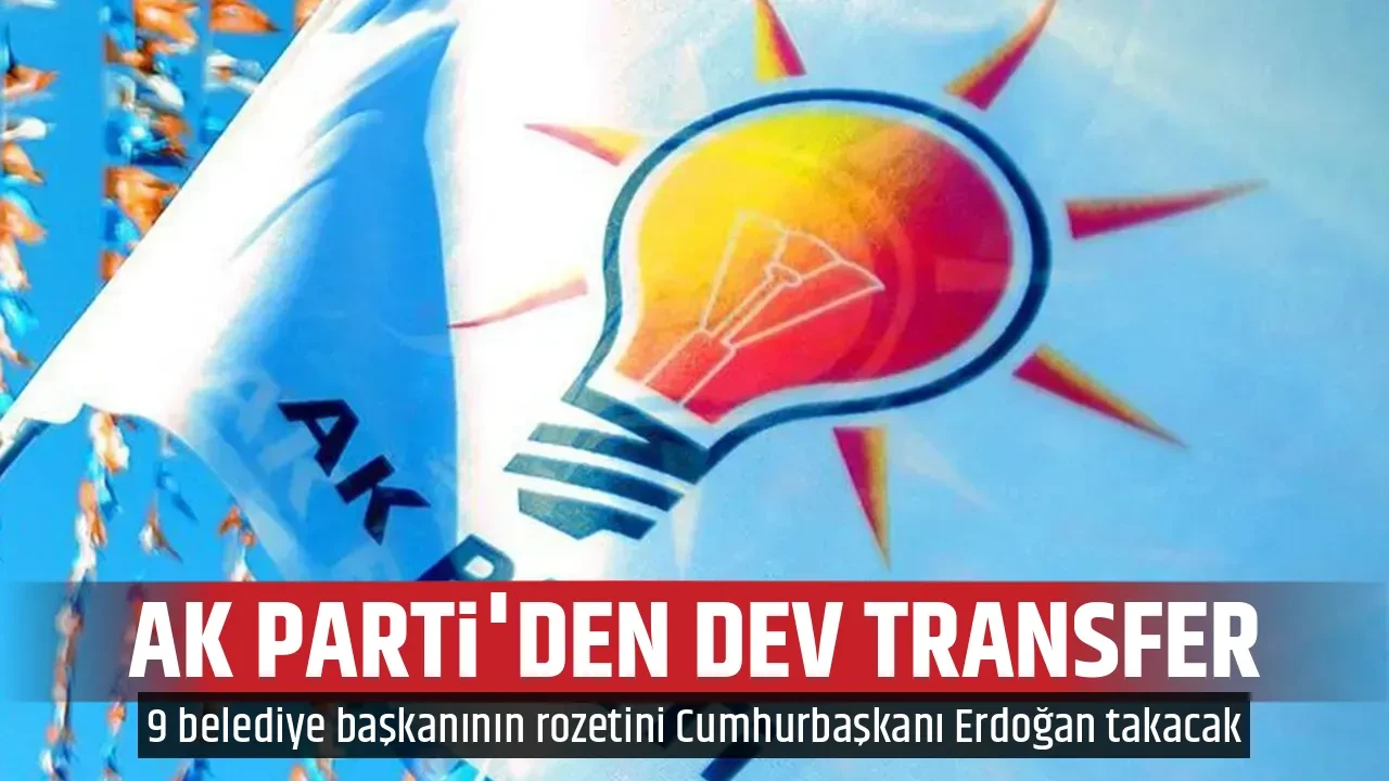 AK PARTİ'DEN DEV TRANSFER