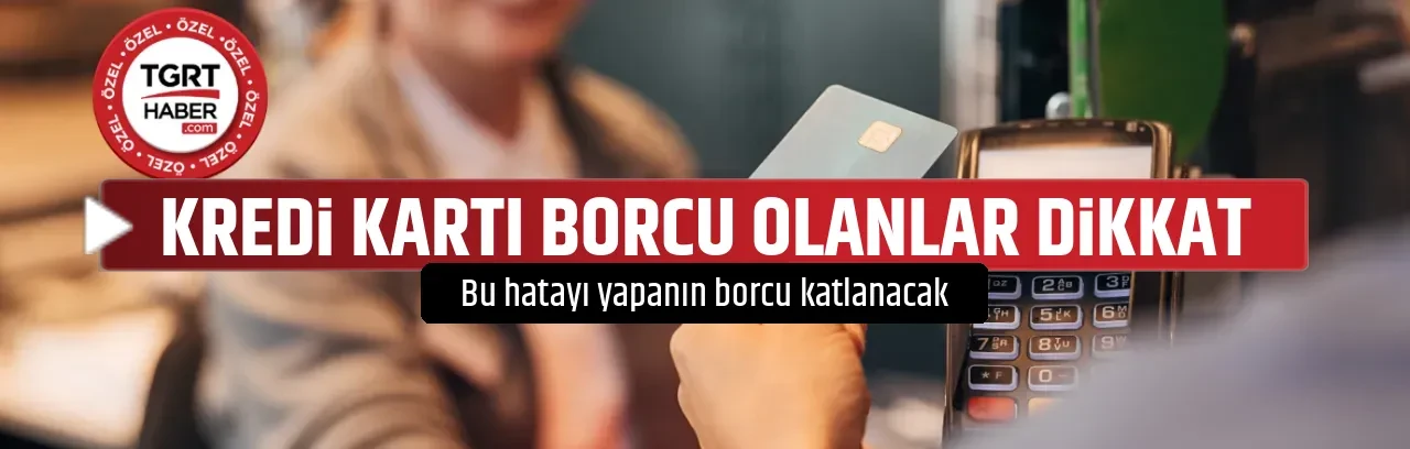 KREDİ KARTI BORCU OLANLAR DİKKAT