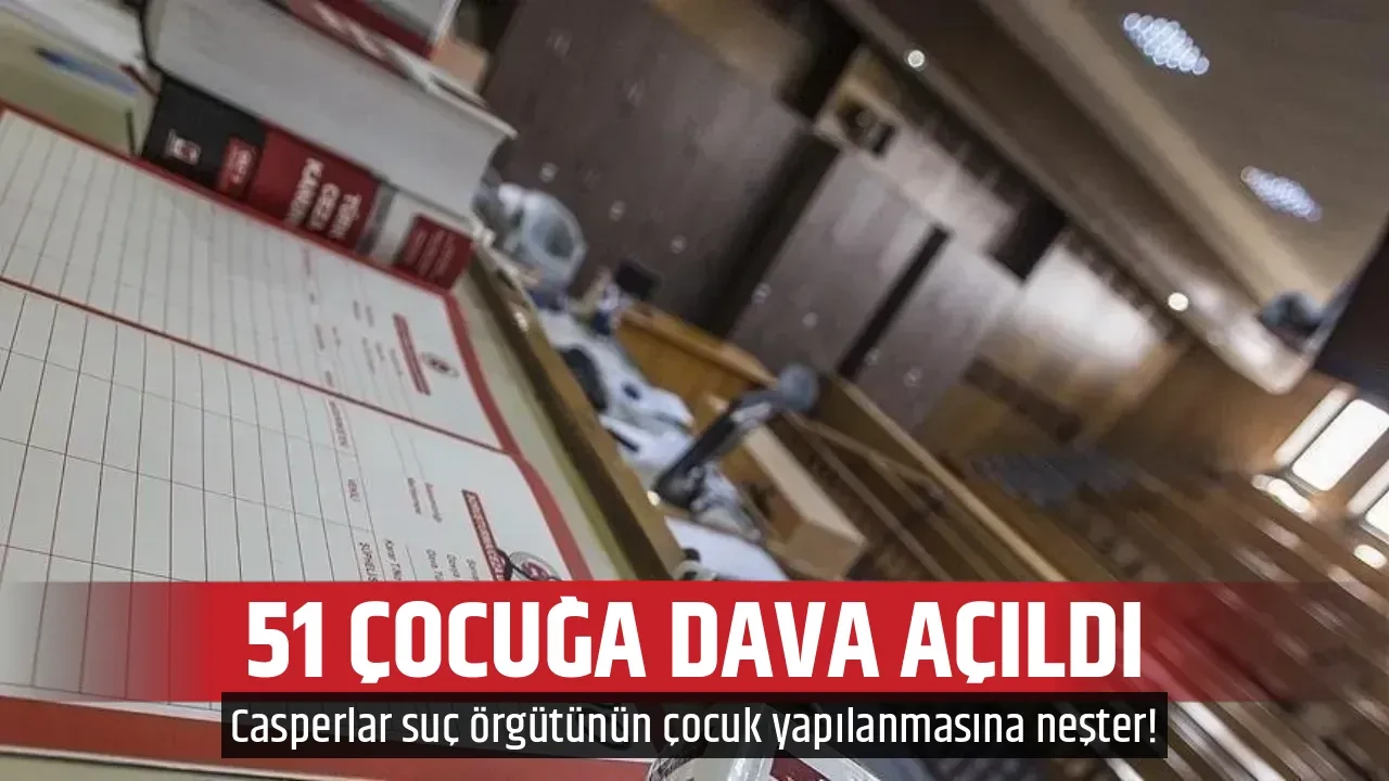  51 ÇOCUĞA DAVA AÇILDI