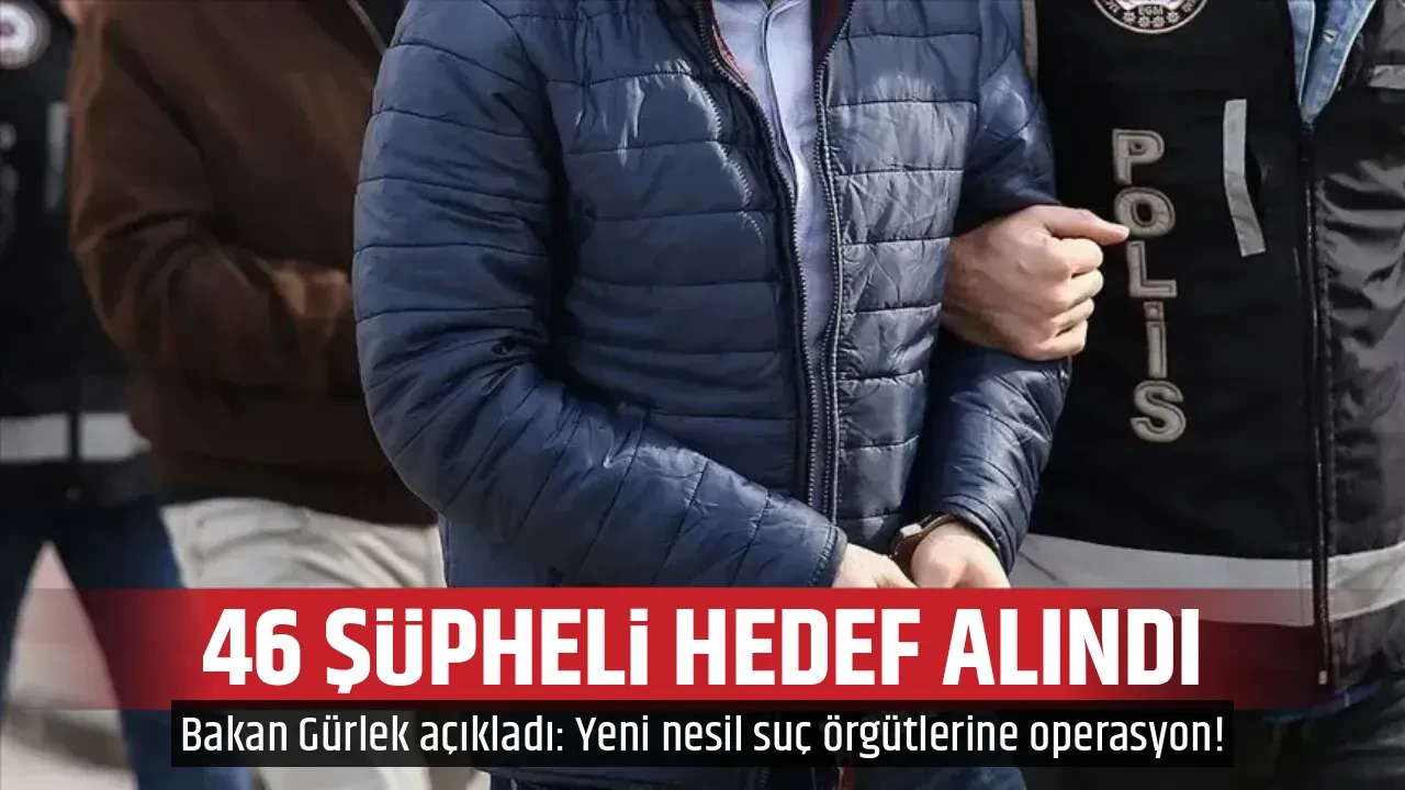 46 ŞÜPHELİ HEDEF ALINDI