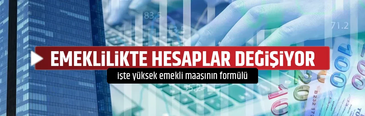 EMEKLİLİKTE HESAPLAR DEĞİŞİYOR 