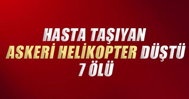 Hasta taşıyan askeri helikopter düştü, 7 ölü