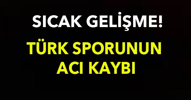 Türk sporunun acı kaybı