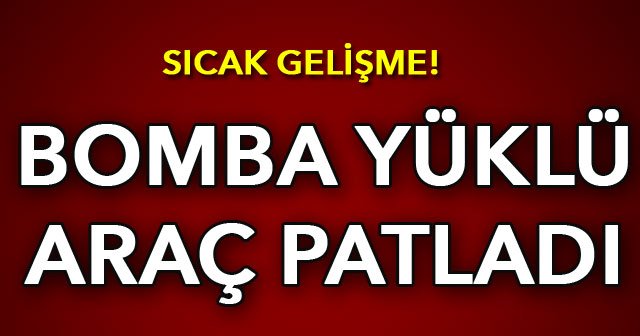 Bomba yüklü araç patladı