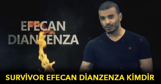 Survivor Efecan Dianzenza kimdir nereli - Survivor Efecan Dianzenza Türk mü