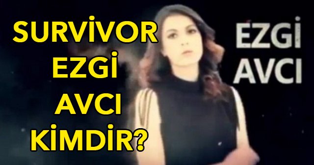 Survivor Ezgi Avcı kimdir nereli, Ezgi Avcı biyografisi ünlüler takımı