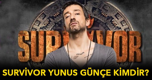 Survivor Yunus Günçe Kimdir - Survivor Yunus Günçe Kaç Yaşında Dizileri